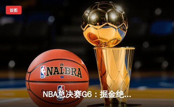 NBA总决赛G6：掘金绝地反击，穆雷末节狂飙率队拖入抢七
