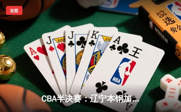 CBA半决赛：辽宁本钢加时险胜广东东莞大益 赵继伟33分创生涯新高