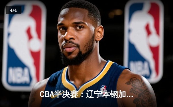 CBA半决赛：辽宁本钢加时险胜广东东莞大益 赵继伟33分创生涯新高 - 4