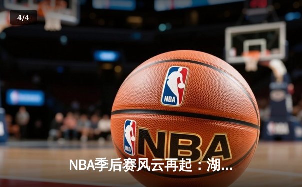 NBA季后赛风云再起：湖人险胜勇士，詹姆斯三双锁定西部决赛门票 - 4