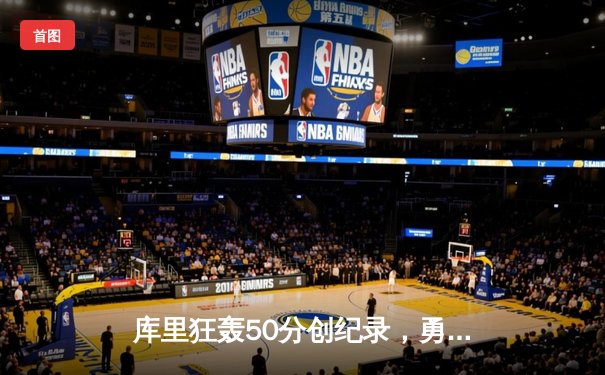 库里狂轰50分创纪录，勇士加时险胜国王挺进西部半决赛