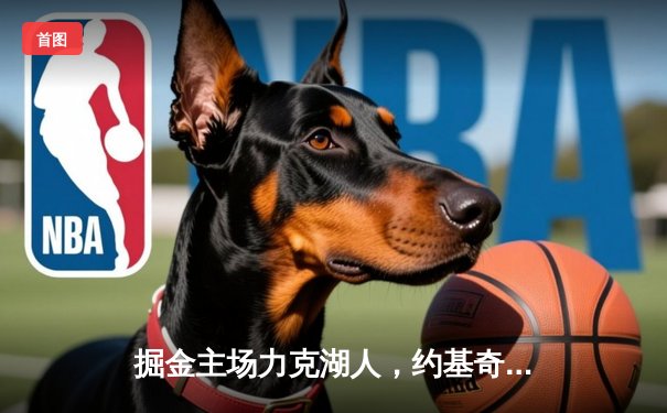 掘金主场力克湖人，约基奇全能三双锁定天王山