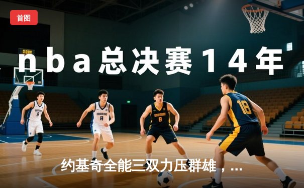 约基奇全能三双力压群雄，掘金主场险胜森林狼扳平系列赛