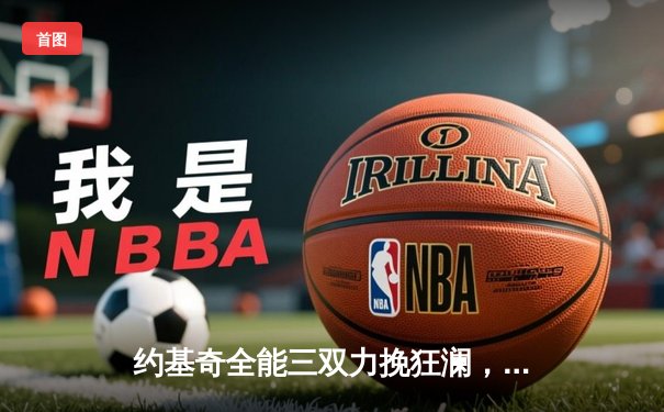 约基奇全能三双力挽狂澜，掘金加时险胜勇士延续主场不败金身