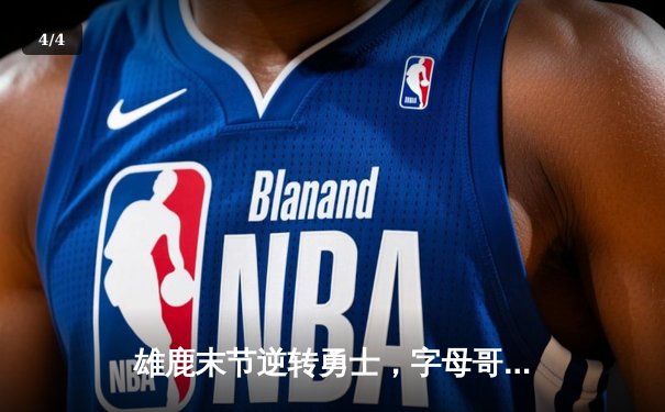 雄鹿末节逆转勇士，字母哥33+9+5主宰攻防 - 4