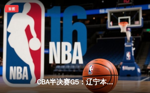CBA半决赛G5：辽宁本钢加时逆转广东宏远 赵继伟砍35分创生涯新高