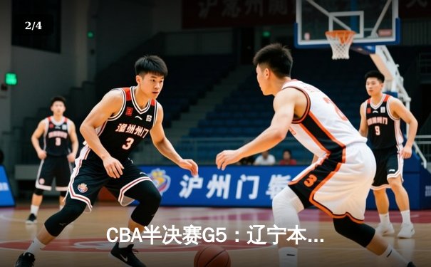 CBA半决赛G5：辽宁本钢加时逆转广东宏远 赵继伟砍35分创生涯新高 - 2