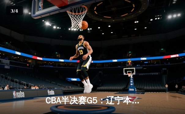 CBA半决赛G5：辽宁本钢加时逆转广东宏远 赵继伟砍35分创生涯新高 - 3