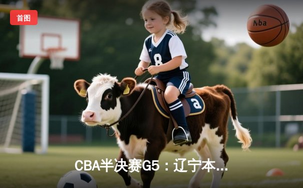 CBA半决赛G5：辽宁本钢加时逆转广东宏远 赵继伟砍35分创生涯新高
