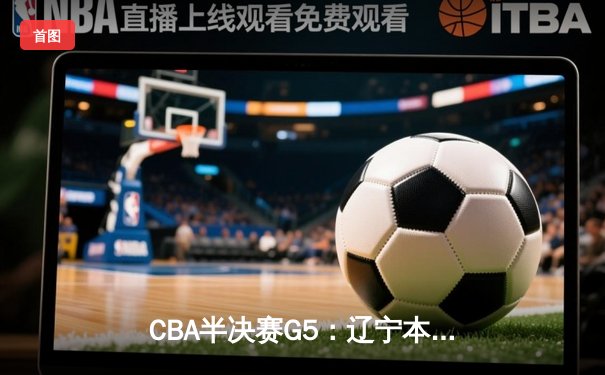 CBA半决赛G5：辽宁本钢加时逆转广东宏远 赵继伟砍35分创生涯新高