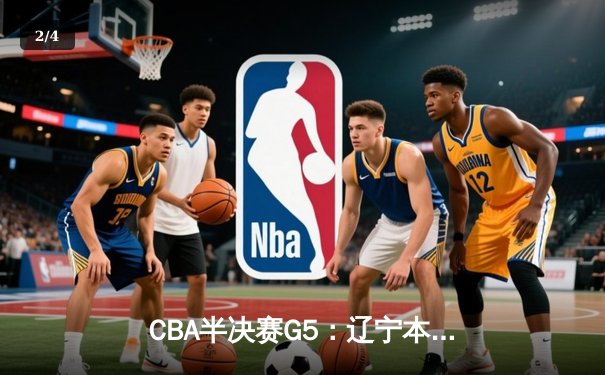 CBA半决赛G5：辽宁本钢加时逆转广东宏远 赵继伟砍35分创生涯新高 - 2