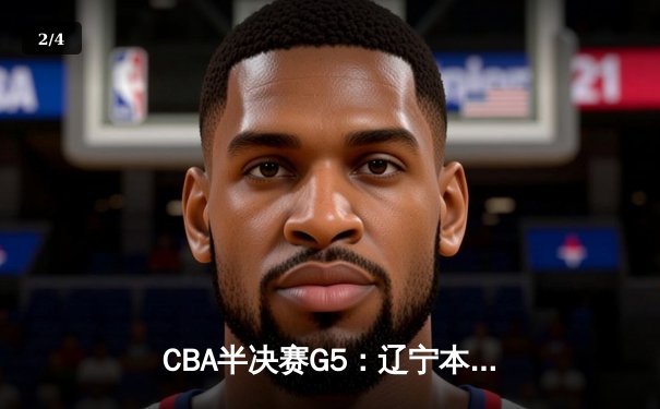 CBA半决赛G5：辽宁本钢加时逆转广东宏远 赵继伟35分创生涯新高 - 2