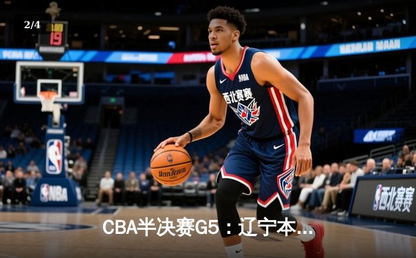 CBA半决赛G5：辽宁本钢加时逆转广东宏远 赵继伟35分创生涯新高 - 2