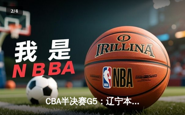 CBA半决赛G5：辽宁本钢加时逆转广东宏远 赵继伟35分创生涯新高 - 2