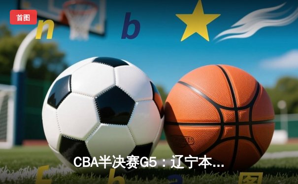 CBA半决赛G5：辽宁本钢加时逆转广东宏远 赵继伟35分创生涯新高