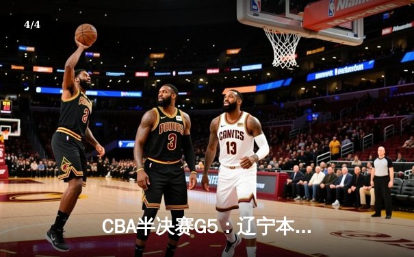 CBA半决赛G5：辽宁本钢加时逆转广东宏远 赵继伟35分创生涯新高 - 4