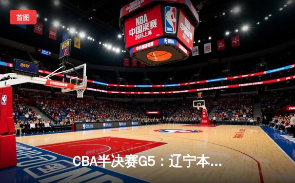 CBA半决赛G5：辽宁本钢加时逆转广东宏远 赵继伟35分创生涯新高