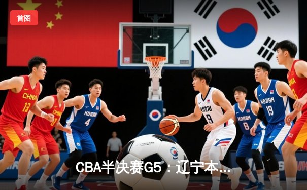 CBA半决赛G5：辽宁本钢加时逆转广东宏远 赵继伟35+9率队闯进总决赛
