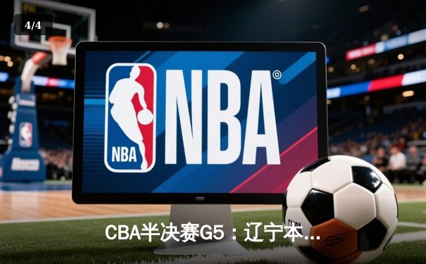 CBA半决赛G5：辽宁本钢加时逆转广东宏远 赵继伟35+9率队闯进总决赛 - 4