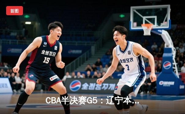 CBA半决赛G5：辽宁本钢加时逆转广东宏远 赵继伟35分创生涯新高