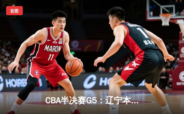 CBA半决赛G5：辽宁本钢加时逆转广东宏远 赵继伟35分创生涯新高