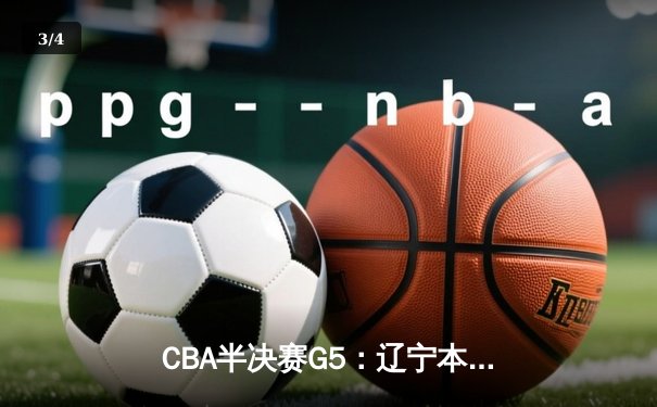 CBA半决赛G5：辽宁本钢加时逆转广东宏远 赵继伟35分创生涯新高 - 3